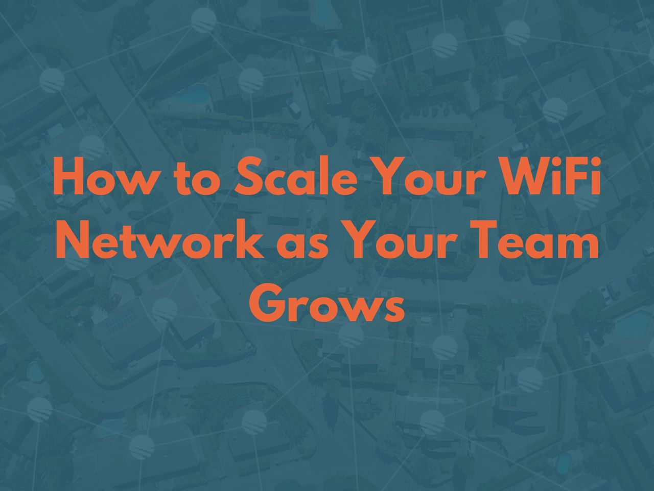 How to Scale Your WiFi Network as Your Team Grows